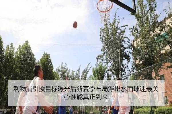 利物浦引援目标曝光后新赛季布局浮出水面球迷最关心谁能真正到来
